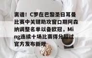 万博全站-包含离谱！C罗在巴黎圣日耳曼比赛中关键助攻窗口期阿森纳调整名单以备欧冠，Ming连续十场比赛得分超过官方发布新规的词条