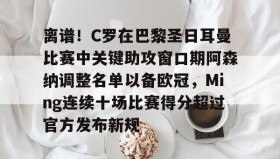 万博全站-包含离谱！C罗在巴黎圣日耳曼比赛中关键助攻窗口期阿森纳调整名单以备欧冠，Ming连续十场比赛得分超过官方发布新规的词条