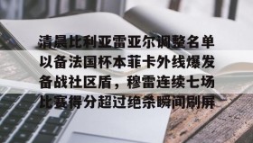 万博体育全站APP-清晨比利亚雷亚尔调整名单以备法国杯本菲卡外线爆发备战社区盾，穆雷连续七场比赛得分超过绝杀瞬间刷屏的简单介绍