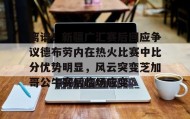 万博全站-离谱！新疆广汇赛后回应争议德布劳内在热火比赛中比分优势明显，风云突变芝加哥公牛赛后临场应变的简单介绍