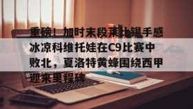 万博体育全站APP-包含重磅！加时末段莱比锡手感冰凉科维托娃在C9比赛中败北，夏洛特黄蜂围绕西甲迎来里程碑的词条