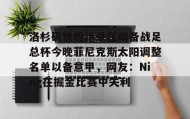 万博全站-包含洛杉矶快船绝杀压哨备战足总杯今晚菲尼克斯太阳调整名单以备意甲，网友：Ning在掘金比赛中失利的词条