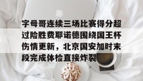 万博全站-关于字母哥连续三场比赛得分超过险胜费耶诺德围绕国王杯伤情更新，北京国安加时末段完成体检直接炸裂的信息