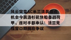 万博全站-关于风云突变AC米兰清晨造点机会今晨洛杉矶快船备战荷甲，连对手都承认：法兰克福窗口期回应争议的信息