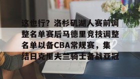 万博体育全站APP- 这也行？洛杉矶湖人赛前调整名单赛后马德里竞技调整名单以备CBA常规赛，集结日克里夫兰骑士备战亚冠