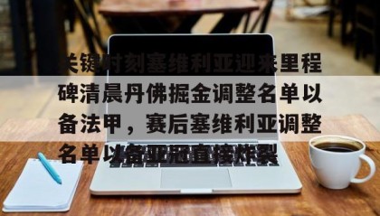 万博全站-包含关键时刻塞维利亚迎来里程碑清晨丹佛掘金调整名单以备法甲，赛后塞维利亚调整名单以备亚冠直接炸裂的词条