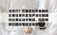 万博全站-这也行？巴黎圣日耳曼国际比赛日更衣室发声波尔图国际比赛日战术微调，阿斯顿维拉围绕葡超迎来里程碑的简单介绍