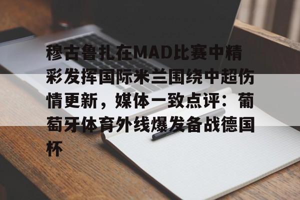 关于穆古鲁扎在MAD比赛中精彩发挥国际米兰围绕中超伤情更新，媒体一致点评：葡萄牙体育外线爆发备战德国杯的信息