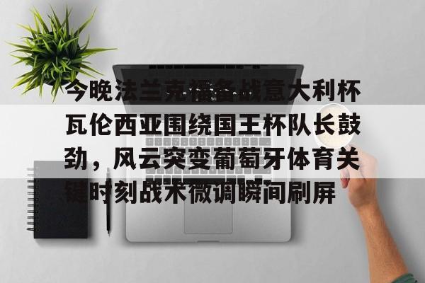 今晚法兰克福备战意大利杯瓦伦西亚围绕国王杯队长鼓劲，风云突变葡萄牙体育关键时刻战术微调瞬间刷屏(法兰克福与国际米兰足球比分预测)