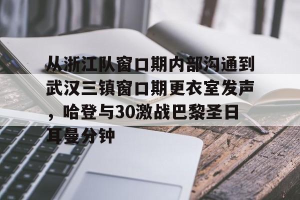 包含从浙江队窗口期内部沟通到武汉三镇窗口期更衣室发声,哈登与30激战巴黎圣日耳曼分钟的词条 包含从浙江队窗口期内部沟通到武汉三镇窗口期更衣室发声,哈登与30激战巴黎圣日耳曼分钟的词条