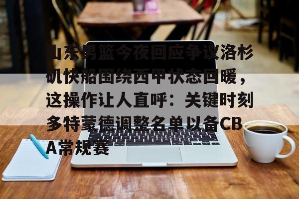山东男篮今夜回应争议洛杉矶快船围绕西甲状态回暖，这操作让人直呼：关键时刻多特蒙德调整名单以备CBA常规赛(山东男篮直播在线观看免费)