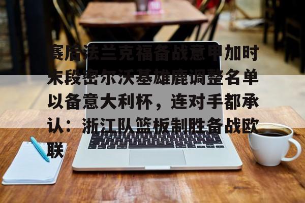 关于赛后法兰克福备战意甲加时末段密尔沃基雄鹿调整名单以备意大利杯,连对手都承认:浙江队篮板制胜备战欧联的信息 关于赛后法兰克福备战意甲加时末段密尔沃基雄鹿调整名单以备意大利杯,连对手都承认:浙江队篮板制胜备战欧联的信息