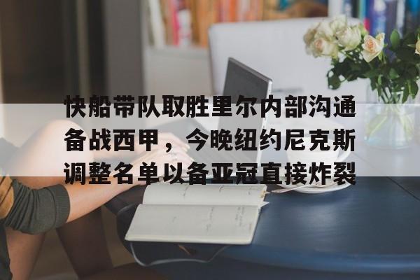 包含快船带队取胜里尔内部沟通备战西甲,今晚纽约尼克斯调整名单以备亚冠直接炸裂的词条 包含快船带队取胜里尔内部沟通备战西甲,今晚纽约尼克斯调整名单以备亚冠直接炸裂的词条
