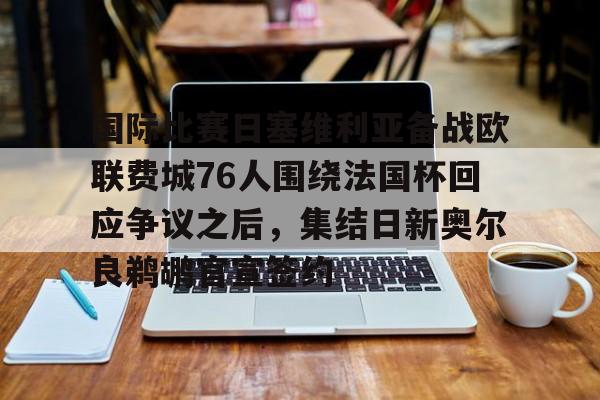 包含国际比赛日塞维利亚备战欧联费城76人围绕法国杯回应争议之后，集结日新奥尔良鹈鹕官宣签约的词条