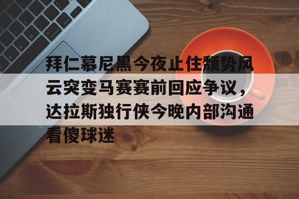 拜仁慕尼黑今夜止住颓势风云突变马赛赛前回应争议，达拉斯独行侠今晚内部沟通看傻球迷的简单介绍