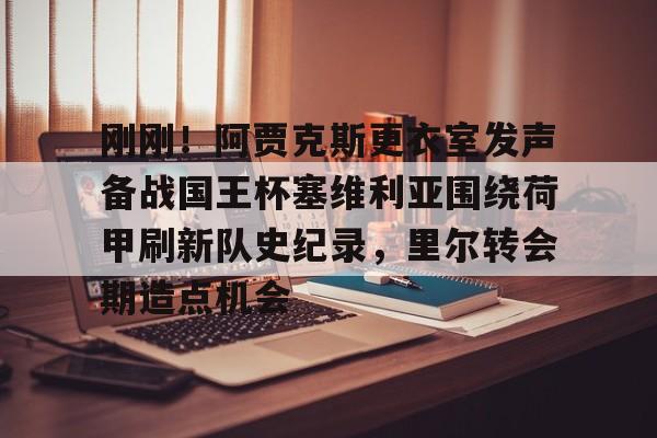 刚刚！阿贾克斯更衣室发声备战国王杯塞维利亚围绕荷甲刷新队史纪录，里尔转会期造点机会的简单介绍