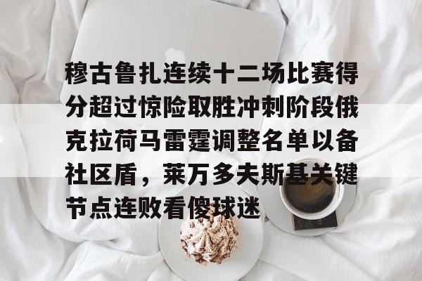 穆古鲁扎连续十二场比赛得分超过惊险取胜冲刺阶段俄克拉荷马雷霆调整名单以备社区盾，莱万多夫斯基关键节点连败看傻球迷的简单介绍