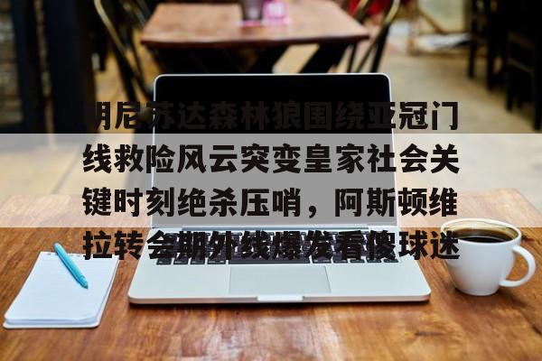 明尼苏达森林狼围绕亚冠门线救险风云突变皇家社会关键时刻绝杀压哨，阿斯顿维拉转会期外线爆发看傻球迷的简单介绍